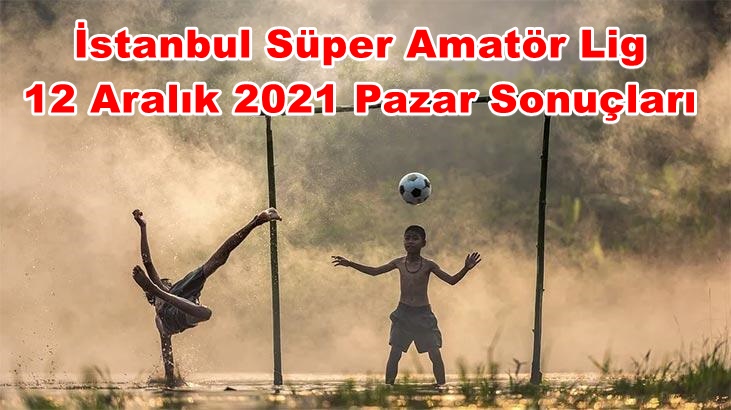 İstanbul Süper Amatör 12 Aralık 2021 Pazar Sonuçları
