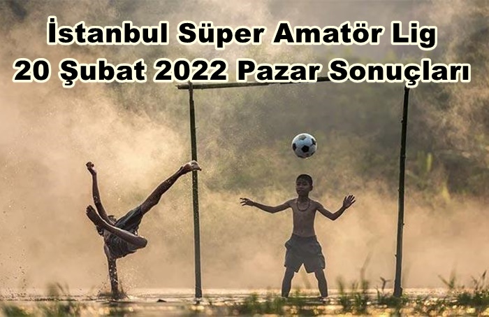 İstanbul Süper Amatör 20 Şubat 2022 Pazar Sonuçları