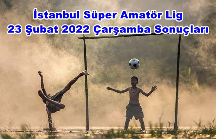 İstanbul Süper Amatör 23 Şubat 2022 Çarşamba Sonuçları
