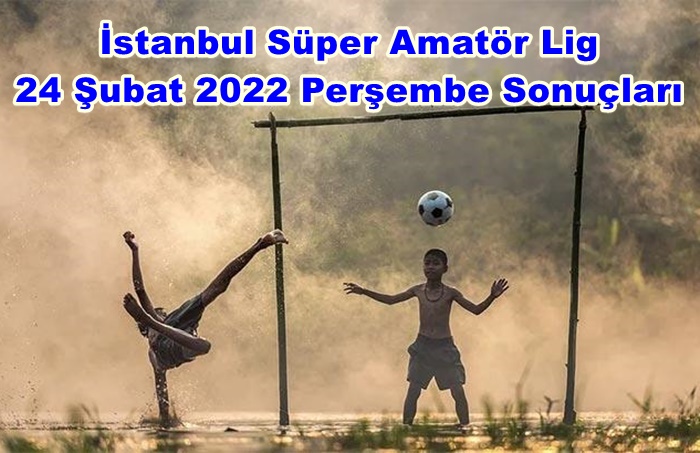 İstanbul Süper Amatör 24 Şubat 2022 Perşembe Sonuçları