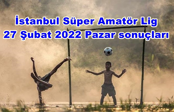 İstanbul Süper Amatör 27 Şubat 2022 Pazar Sonuçları