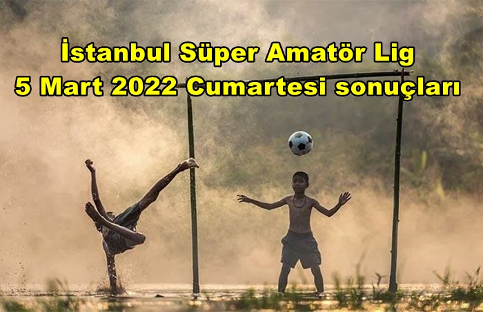 İstanbul Süper Amatör 5 Mart 2022 Cumartesi Sonuçları